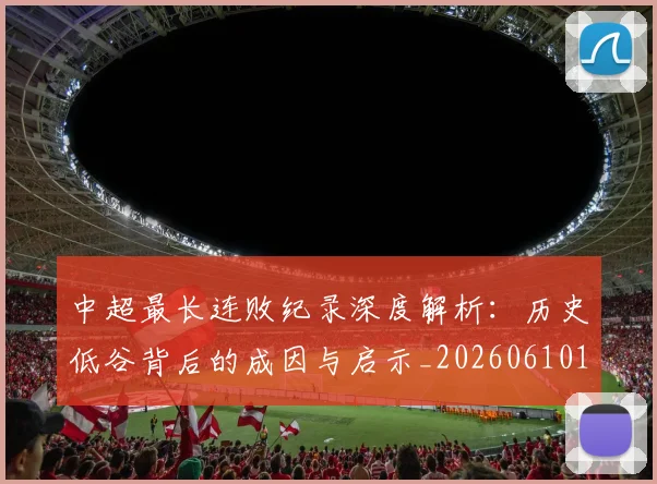 中超最长连败纪录深度解析：历史低谷背后的成因与启示_20260610190427