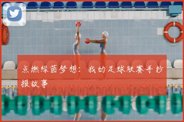 点燃绿茵梦想:我的足球联赛手抄报故事
