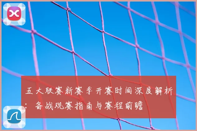 五大联赛新赛季开赛时间深度解析:备战观赛指南与赛程前瞻