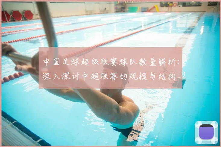中国足球超级联赛球队数量解析：深入探讨中超联赛的规模与结构_20260610190321