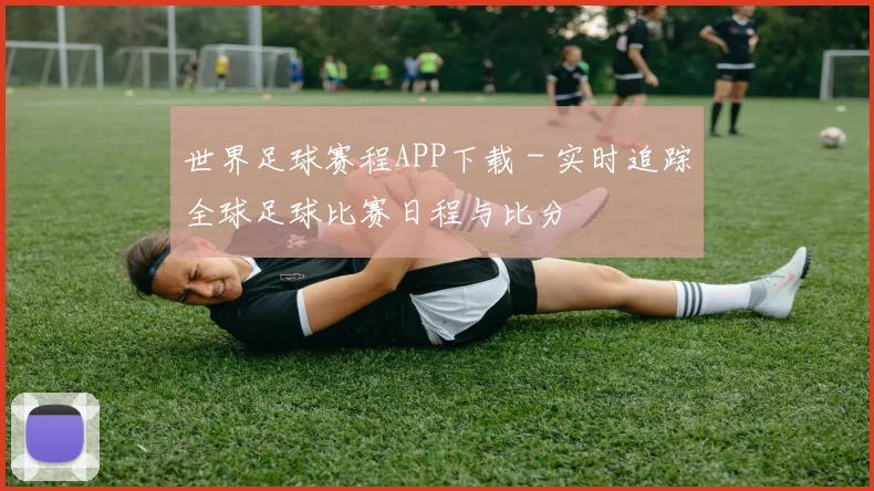 世界足球赛程APP下载 - 实时追踪全球足球比赛日程与比分