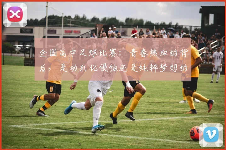 全国高中足球比赛：青春热血的背后，是功利化侵蚀还是纯粹梦想的坚守？