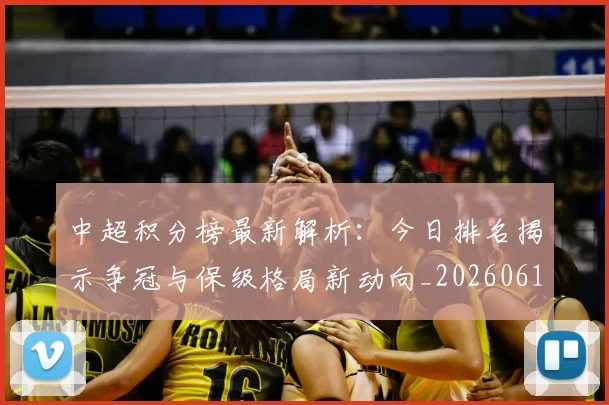 中超积分榜最新解析：今日排名揭示争冠与保级格局新动向_20260610190450