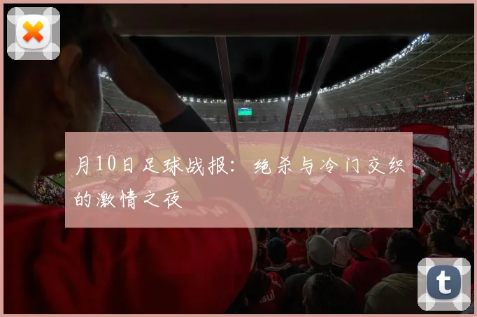 月10日足球战报：绝杀与冷门交织的激情之夜
