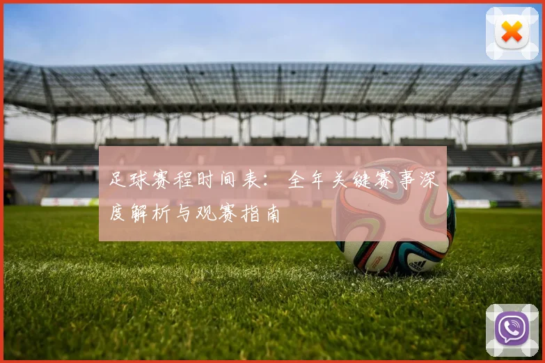 足球赛程时间表：全年关键赛事深度解析与观赛指南