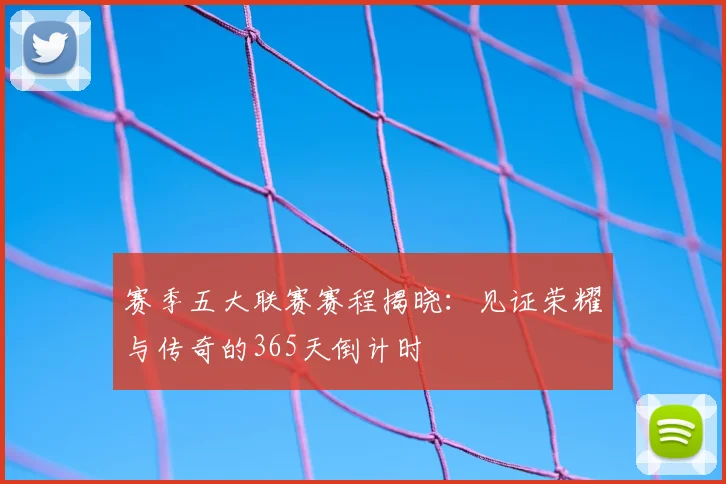 赛季五大联赛赛程揭晓：见证荣耀与传奇的365天倒计时