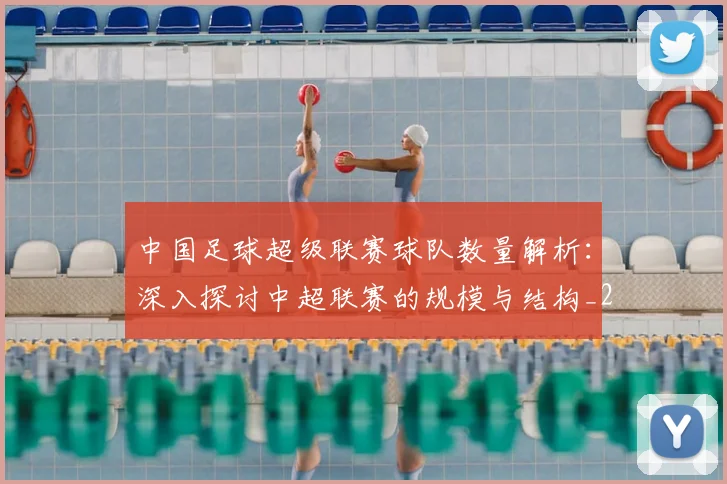 中国足球超级联赛球队数量解析：深入探讨中超联赛的规模与结构_20260610190321