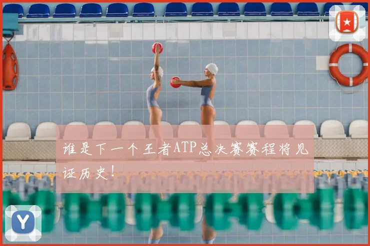 谁是下一个王者ATP总决赛赛程将见证历史！