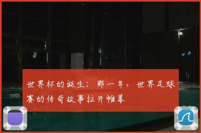 世界杯的诞生：那一年，世界足球赛的传奇故事拉开帷幕