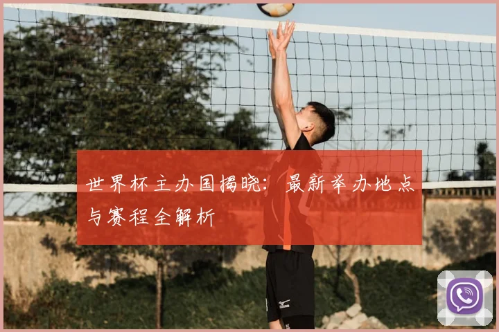 世界杯主办国揭晓：最新举办地点与赛程全解析