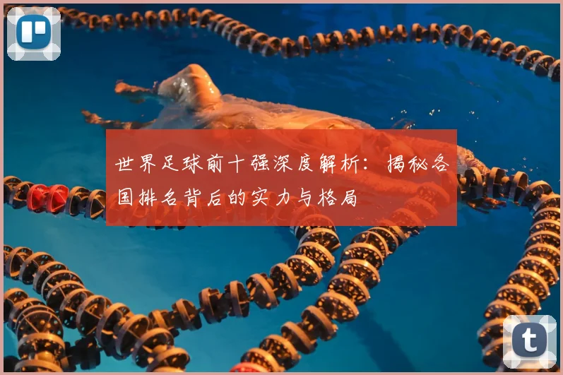 世界足球前十强深度解析：揭秘各国排名背后的实力与格局