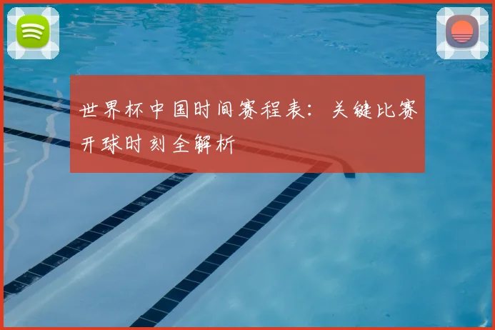 世界杯中国时间赛程表:关键比赛开球时刻全解析
