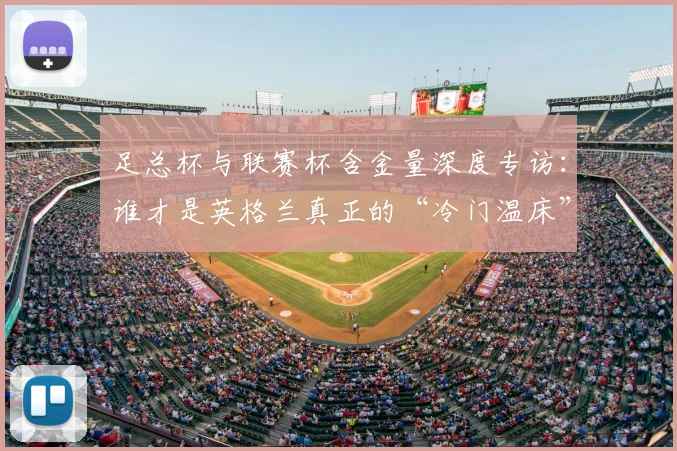 足总杯与联赛杯含金量深度专访：谁才是英格兰真正的“冷门温床”？
