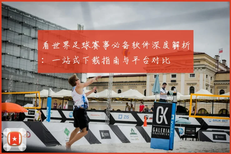 看世界足球赛事必备软件深度解析：一站式下载指南与平台对比